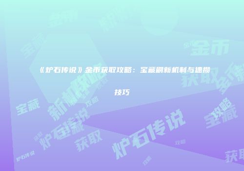 《炉石传说》金币获取攻略：宝藏刷新机制与速攒技巧