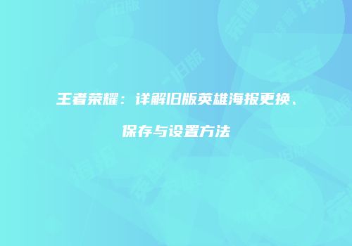 王者荣耀：详解旧版英雄海报更换、保存与设置方法