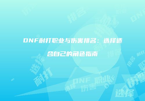 DNF耐打职业与伤害排名：选择适合自己的角色指南