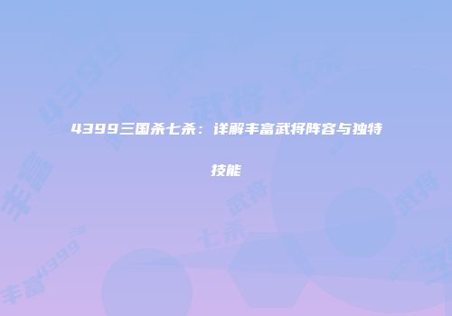 4399三国杀七杀：详解丰富武将阵容与独特技能
