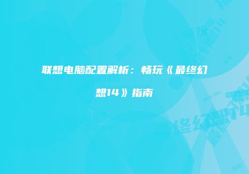 联想电脑配置解析：畅玩《最终幻想14》指南
