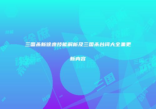 三国杀新徐庶技能解析及三国杀台词大全集更新内容
