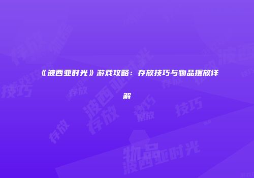 《波西亚时光》游戏攻略：存放技巧与物品摆放详解