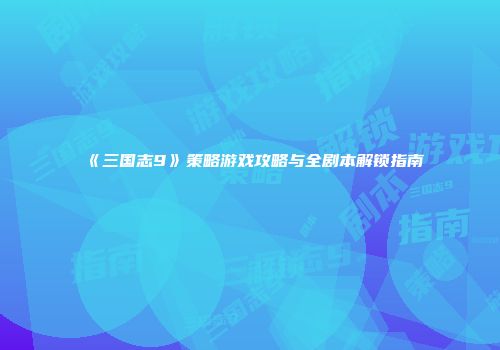 《三国志9》策略游戏攻略与全剧本解锁指南