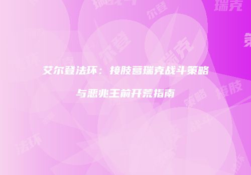 艾尔登法环：接肢葛瑞克战斗策略与恶兆王前开荒指南