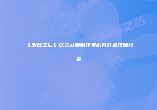 《明日之后》涂装武器制作与载具打造攻略分享