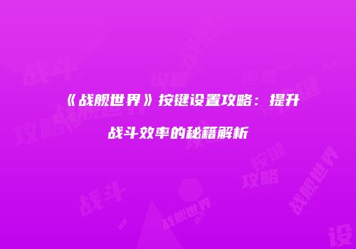 《战舰世界》按键设置攻略：提升战斗效率的秘籍解析
