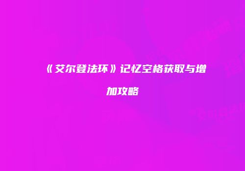 《艾尔登法环》记忆空格获取与增加攻略