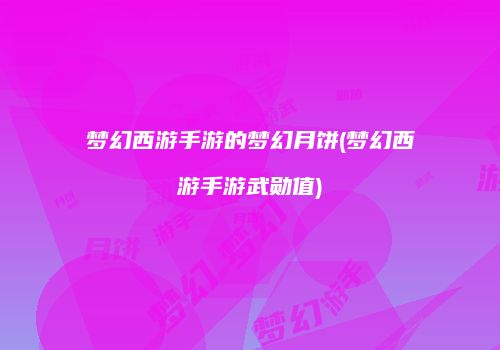梦幻西游手游的梦幻月饼(梦幻西游手游武勋值)