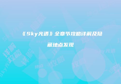《Sky光遇》全章节攻略详解及隐藏地点发现