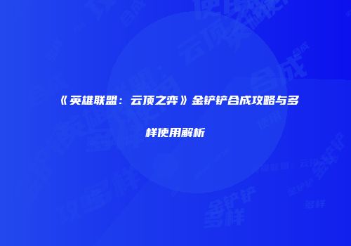 《英雄联盟：云顶之弈》金铲铲合成攻略与多样使用解析