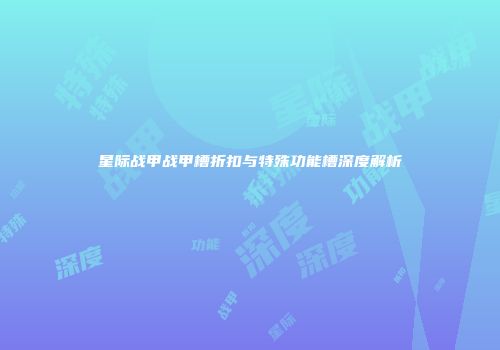 星际战甲战甲槽折扣与特殊功能槽深度解析