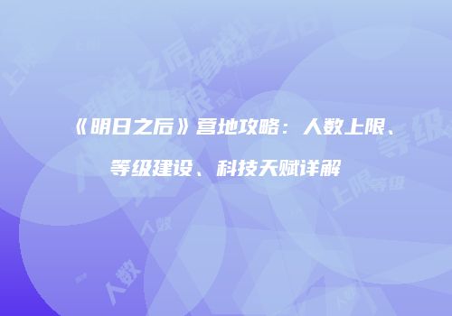 《明日之后》营地攻略：人数上限、等级建设、科技天赋详解