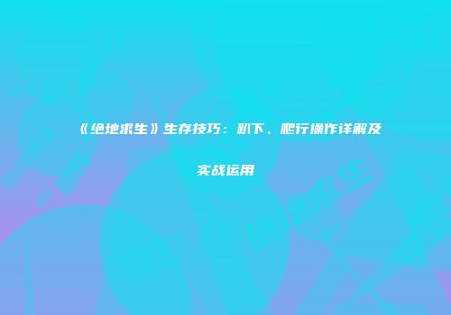 《绝地求生》生存技巧：趴下、爬行操作详解及实战运用