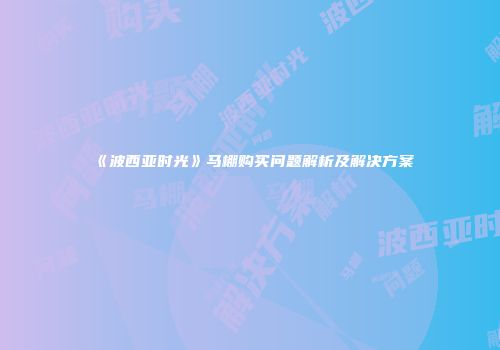 《波西亚时光》马棚购买问题解析及解决方案