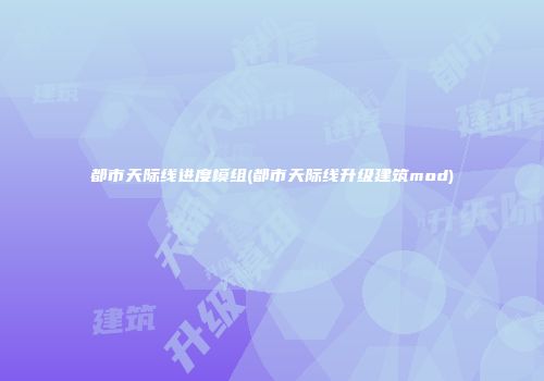 都市天际线进度模组(都市天际线升级建筑mod)
