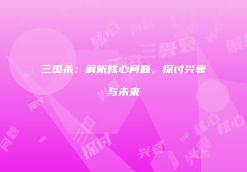 三国杀：解析核心问题，探讨兴衰与未来