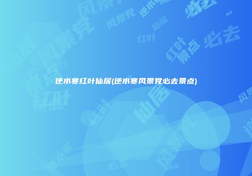 逆水寒红叶仙居(逆水寒风景党必去景点)