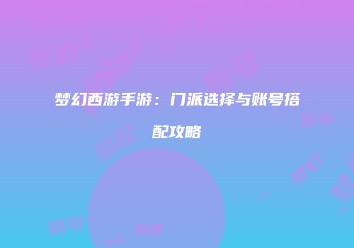梦幻西游手游：门派选择与账号搭配攻略