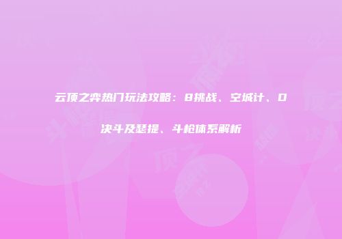 云顶之弈热门玩法攻略：8挑战、空城计、D决斗及瑟提、斗枪体系解析
