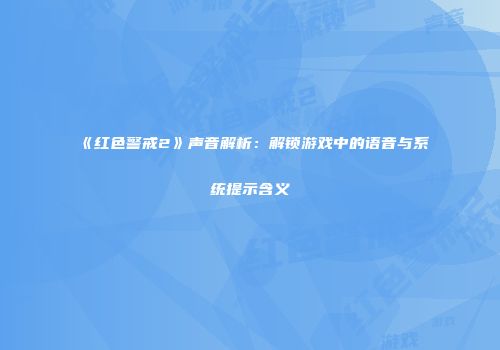 《红色警戒2》声音解析：解锁游戏中的语音与系统提示含义