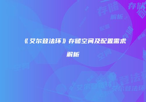 《艾尔登法环》存储空间及配置需求解析