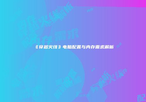 《穿越火线》电脑配置与内存需求解析