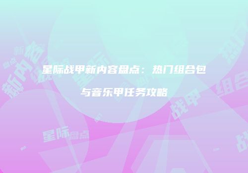 星际战甲新内容盘点：热门组合包与音乐甲任务攻略