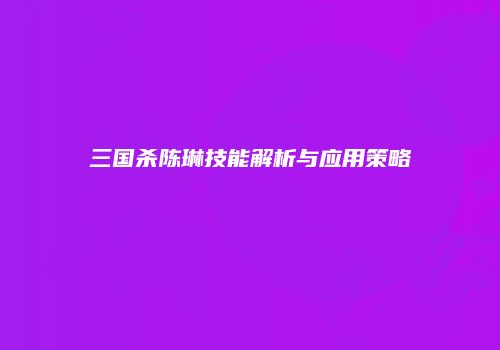 三国杀陈琳技能解析与应用策略