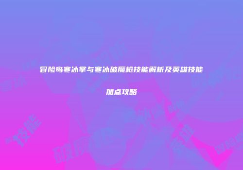 冒险岛寒冰掌与寒冰破魔枪技能解析及英雄技能加点攻略