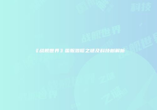 《战舰世界》国服潜艇之谜及科技树解析