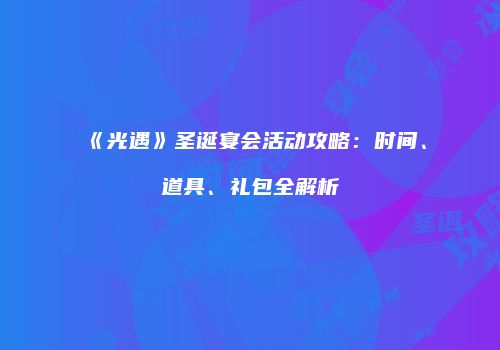 《光遇》圣诞宴会活动攻略：时间、道具、礼包全解析