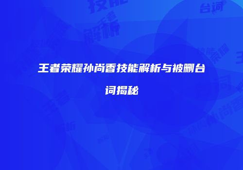 王者荣耀孙尚香技能解析与被删台词揭秘