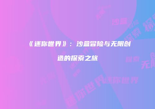 《迷你世界》：沙盒冒险与无限创造的探索之旅