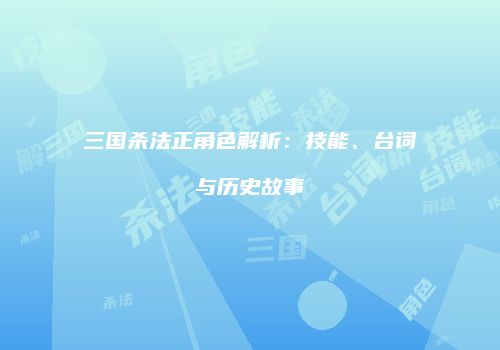 三国杀法正角色解析：技能、台词与历史故事