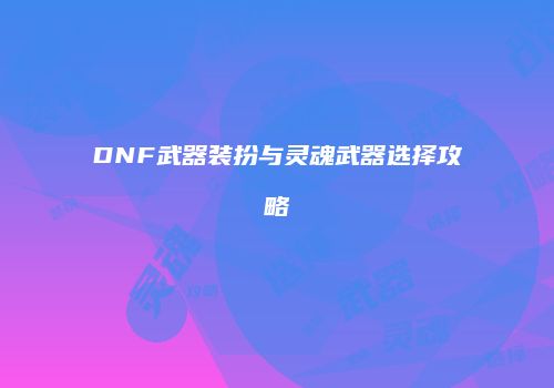 DNF武器装扮与灵魂武器选择攻略