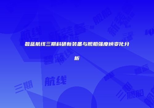 碧蓝航线三期科研新装备与舰船强度榜变化分析