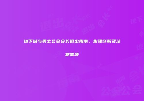 地下城与勇士公会会长退出指南：步骤详解及注意事项