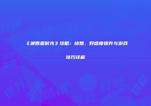 《波西亚时光》攻略：结婚、好感度提升与游戏技巧详解