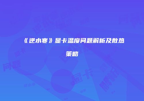 《逆水寒》显卡温度问题解析及散热策略