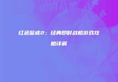 红色警戒2：经典即时战略游戏攻略详解