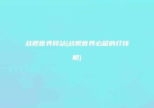 战舰世界网站(战舰世界必留的打钱船)