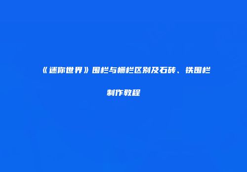 《迷你世界》围栏与栅栏区别及石砖、铁围栏制作教程