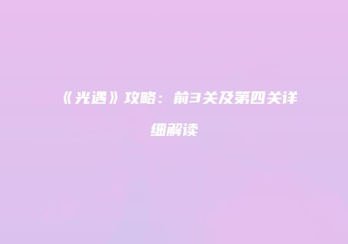 《光遇》攻略：前3关及第四关详细解读