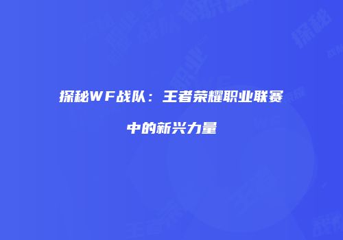 探秘WF战队：王者荣耀职业联赛中的新兴力量