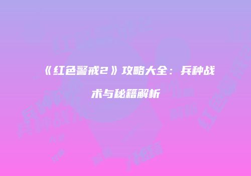 《红色警戒2》攻略大全：兵种战术与秘籍解析