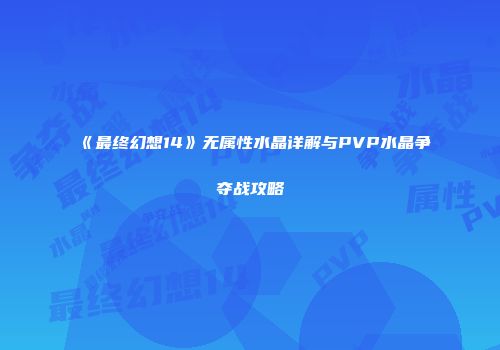 《最终幻想14》无属性水晶详解与PVP水晶争夺战攻略