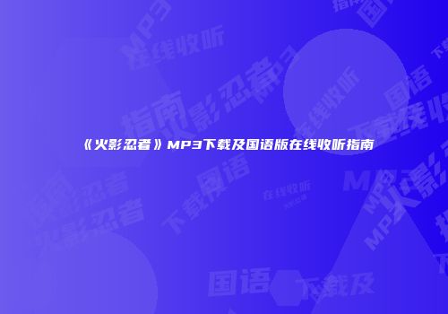 《火影忍者》MP3下载及国语版在线收听指南