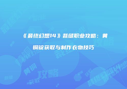《最终幻想14》裁缝职业攻略：黄铜锭获取与制作衣物技巧