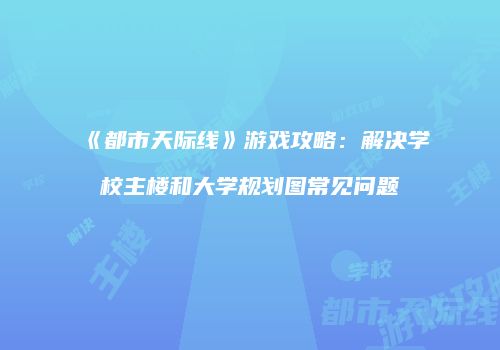 《都市天际线》游戏攻略：解决学校主楼和大学规划图常见问题